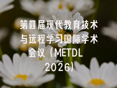 第四届现代教育技术与远程学习国际学术会议（METDL 2026）