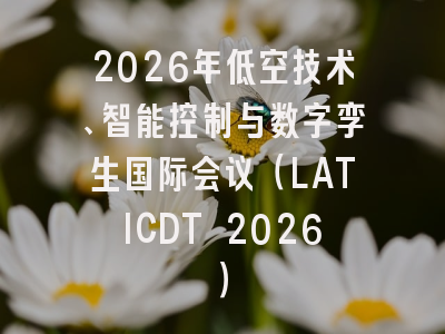 2026年低空技术、智能控制与数字孪生国际会议(LATICDT 2026)