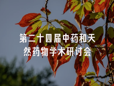 第二十四届中药和天然药物学术研讨会