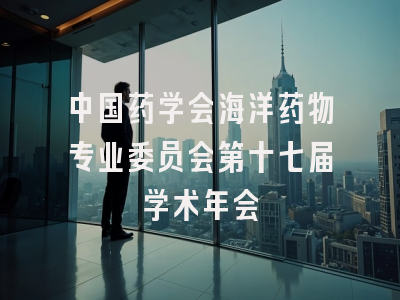 中国药学会海洋药物专业委员会第十七届学术年会