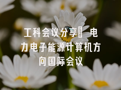 工科会议分享｜ 电力电子能源计算机方向国际会议