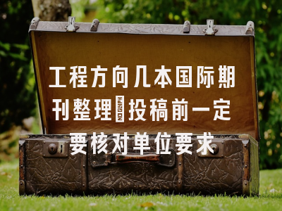 工程方向几本国际期刊整理｜投稿前一定要核对单位要求