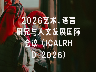 2026艺术、语言研究与人文发展国际会议(ICALRHD 2026)