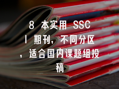 8 本实用 SSCI 期刊，不同分区，适合国内课题组投稿
