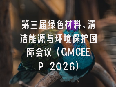 第三届绿色材料、清洁能源与环境保护国际会议(GMCEEP 2026)