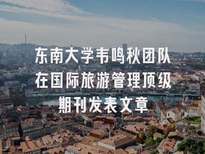 东南大学韦鸣秋团队在国际旅游管理顶级期刊发表文章