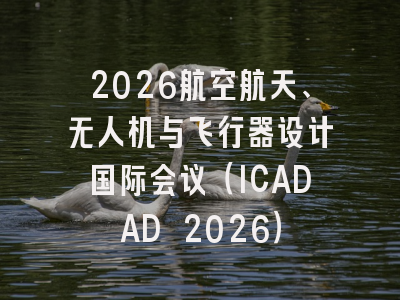 2026航空航天、无人机与飞行器设计国际会议(ICADAD 2026)