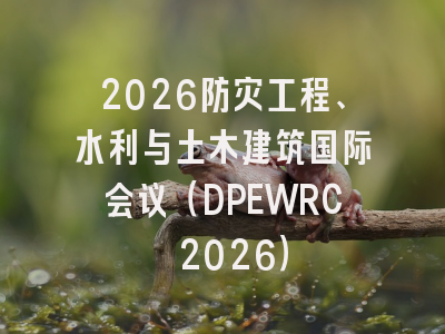 2026防灾工程、水利与土木建筑国际会议(DPEWRC 2026)