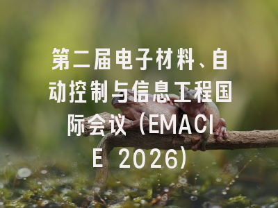 第二届电子材料、自动控制与信息工程国际会议(EMACIE 2026)