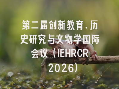第二届创新教育、历史研究与文物学国际会议(IEHRCR 2026)