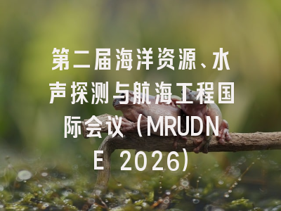 第二届海洋资源、水声探测与航海工程国际会议(MRUDNE 2026)