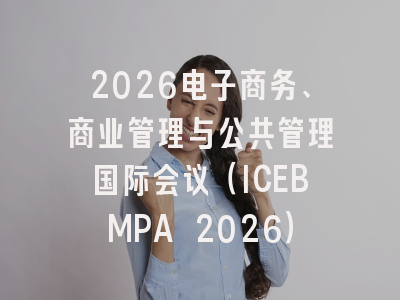 2026电子商务、商业管理与公共管理国际会议(ICEBMPA 2026)