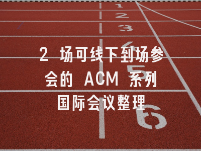 2 场可线下到场参会的 ACM 系列国际会议整理