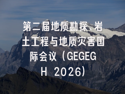 第二届地质勘探、岩土工程与地质灾害国际会议(GEGEGH 2026)