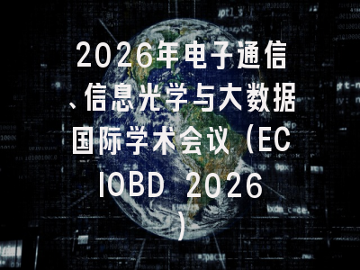2026年电子通信、信息光学与大数据国际学术会议（ECIOBD 2026）