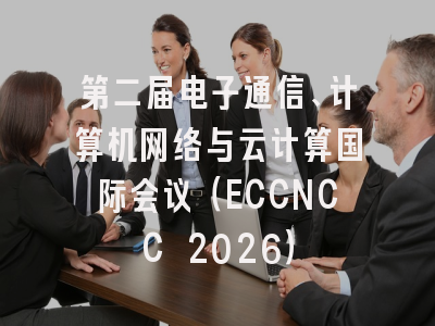 第二届电子通信、计算机网络与云计算国际会议（ECCNCC 2026）