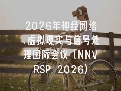 2026年神经网络、虚拟现实与信号处理国际会议（NNVRSP 2026）