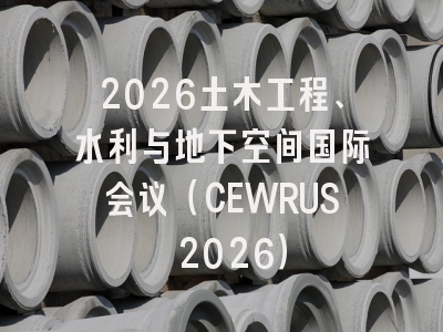 2026土木工程、水利与地下空间国际会议(CEWRUS 2026)