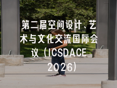 第二届空间设计、艺术与文化交流国际会议(ICSDACE 2026)