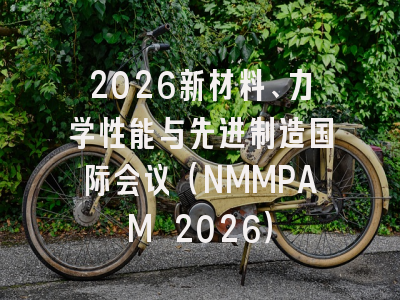 2026新材料、力学性能与先进制造国际会议(NMMPAM 2026)