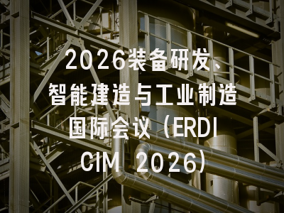 2026装备研发、智能建造与工业制造国际会议（ERDICIM 2026）