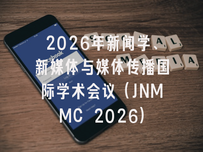 2026年新闻学、新媒体与媒体传播国际学术会议（JNMMC 2026）