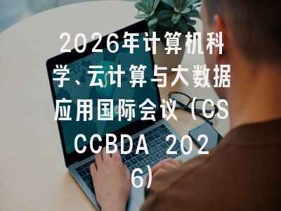 2026年计算机科学、云计算与大数据应用国际会议（CSCCBDA 2026）