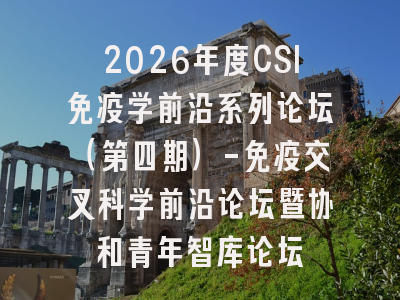 2026年度CSI免疫学前沿系列论坛（第四期）-免疫交叉科学前沿论坛暨协和青年智库论坛