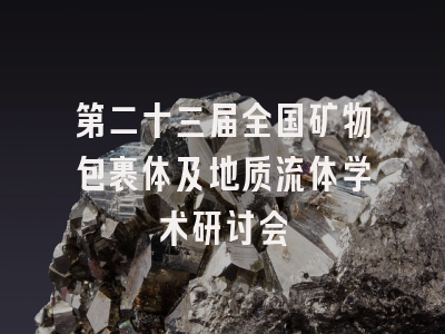 第二十三届全国矿物包裹体及地质流体学术研讨会