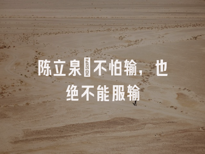 陈立泉：不怕输，也绝不能服输