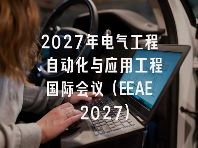2027年电气工程、自动化与应用工程国际会议(EEAE 2027)