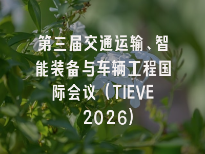 第三届交通运输、智能装备与车辆工程国际会议(TIEVE 2026)