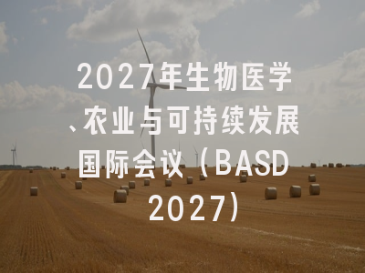 2027年生物医学、农业与可持续发展国际会议(BASD 2027)