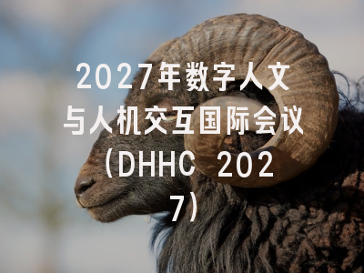 2027年数字人文与人机交互国际会议(DHHC 2027)