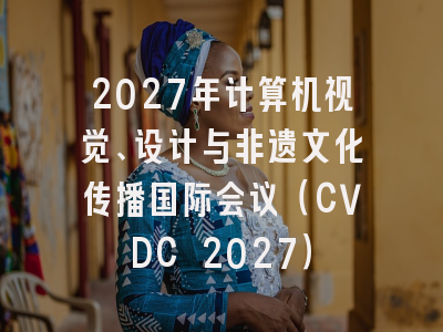 2027年计算机视觉、设计与非遗文化传播国际会议(CVDC 2027)