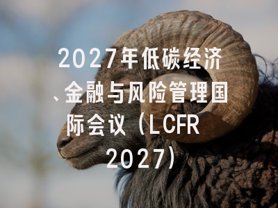 2027年低碳经济、金融与风险管理国际会议(LCFR 2027)