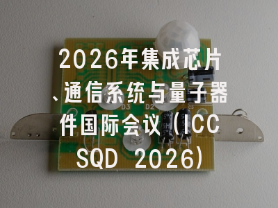 2026年集成芯片、通信系统与量子器件国际会议（ICCSQD 2026）