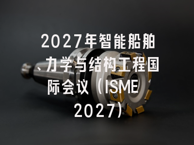 2027年智能船舶、力学与结构工程国际会议（ISME 2027）