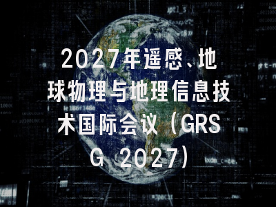 2027年遥感、地球物理与地理信息技术国际会议(GRSG 2027)
