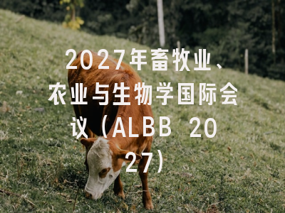 2027年畜牧业、农业与生物学国际会议（ALBB 2027）