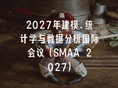 2027年建模、统计学与数据分析国际会议(SMAA 2027)