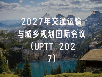 2027年交通运输与城乡规划国际会议(UPTT 2027)