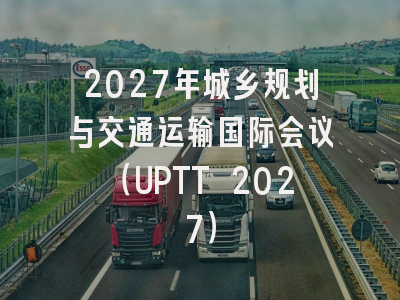 2027年城乡规划与交通运输国际会议（UPTT 2027）