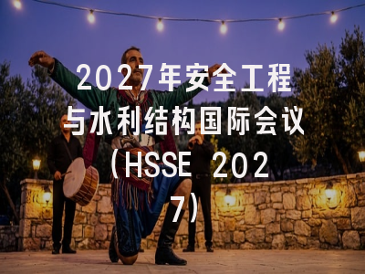 2027年安全工程与水利结构国际会议(HSSE 2027)