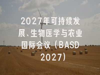2027年可持续发展、生物医学与农业国际会议(BASD 2027)
