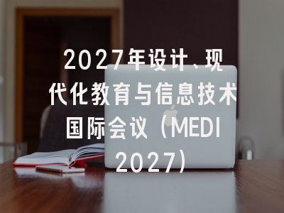 2027年设计、现代化教育与信息技术国际会议(MEDI 2027)