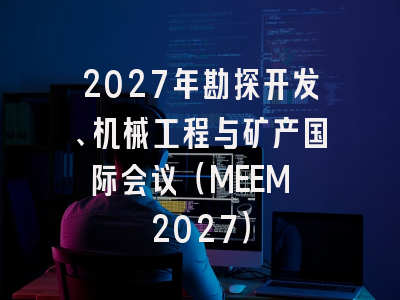 2027年勘探开发、机械工程与矿产国际会议(MEEM 2027)