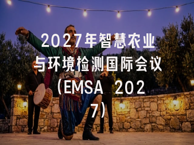 2027年智慧农业与环境检测国际会议（EMSA 2027）