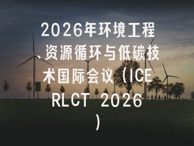 2026年环境工程、资源循环与低碳技术国际会议（ICERLCT 2026）