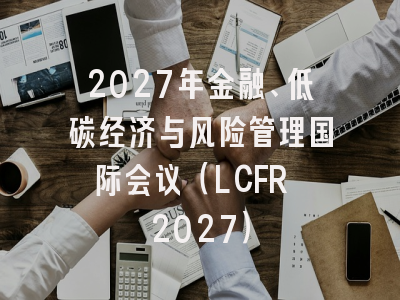 2027年金融、低碳经济与风险管理国际会议（LCFR 2027）